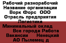 Рабочий-разнорабочий › Название организации ­ Ворк Форс, ООО › Отрасль предприятия ­ Логистика › Минимальный оклад ­ 28 000 - Все города Работа » Вакансии   . Ненецкий АО,Пылемец д.